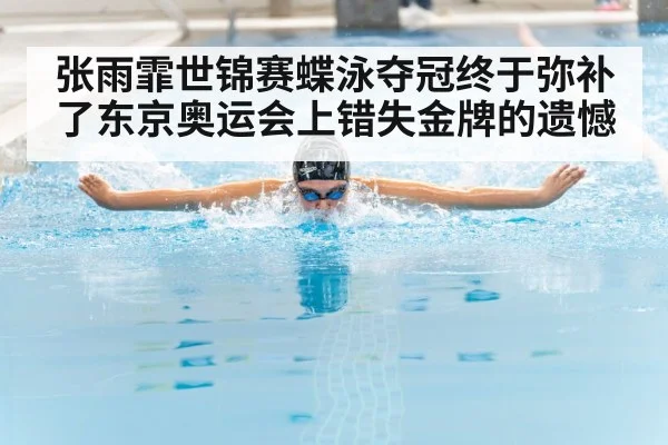 张雨霏世锦赛蝶泳夺冠终于弥补了东京奥运会上错失金牌的遗憾