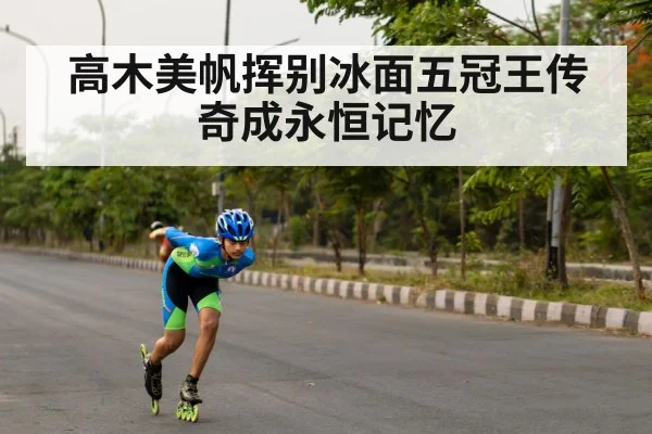 高木美帆挥别冰面五冠王传奇成永恒记忆