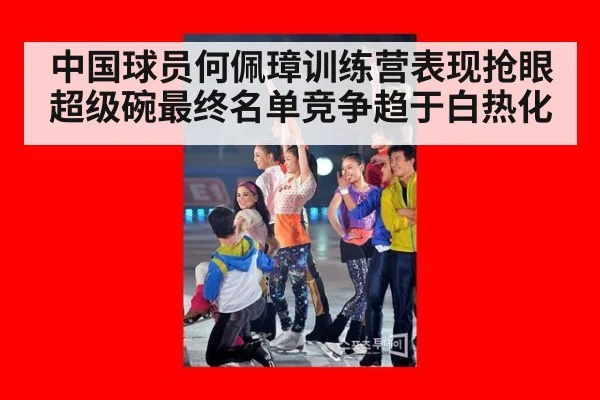 中国球员何佩璋训练营表现抢眼 超级碗最终名单竞争趋于白热化