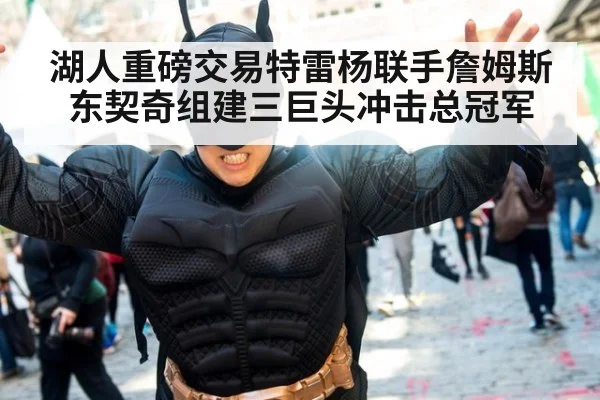 湖人重磅交易特雷杨联手詹姆斯东契奇组建三巨头冲击总冠军