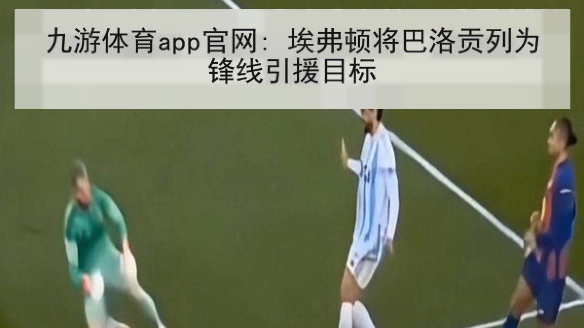 九游体育app官网: 埃弗顿将巴洛贡列为锋线引援目标
