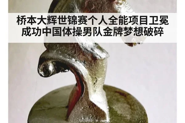 桥本大辉世锦赛个人全能项目卫冕成功中国体操男队金牌梦想破碎
