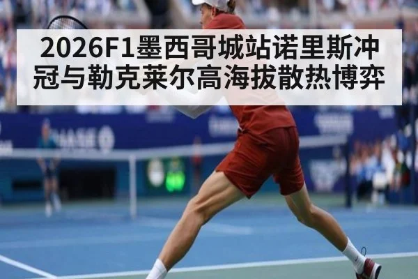 2026F1墨西哥城站诺里斯冲冠与勒克莱尔高海拔散热博弈